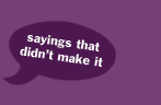 sayings that didn't make it