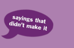 sayings that didn't make it